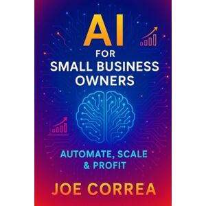Correa, Joe AI for Small Business Owners: Automate, Scale & Profit: 1 (The AI Business Revolution) Correa, Joe AI for Small Business Owners: Automate, Scale & Profit: 1 (The AI Business Revolution)