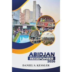 KESSLER, DANIEL S. Abidjan Reiseführer 2026: Entdecken Sie die Top-Kultur, ikonische Sehenswürdigkeiten, die lokale Küche, Ausflüge in die Natur und praktische Tipps in der Handelsstadt von Côte d'Ivoire KESSLER, DANIEL S. Abidjan Reiseführer 2026: Entdecken Sie die Top-Kultur, ikonische Sehenswürdigkeiten, die lokale Küche, Ausflüge in die Natur und praktische Tipps in der Handelsstadt von Côte d'Ivoire