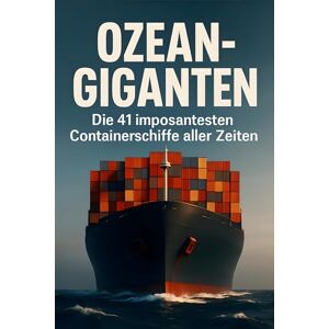 Möller, Ben Ozean-Giganten: Die 41 imposantesten Containerschiffe aller Zeiten Möller, Ben Ozean-Giganten: Die 41 imposantesten Containerschiffe aller Zeiten