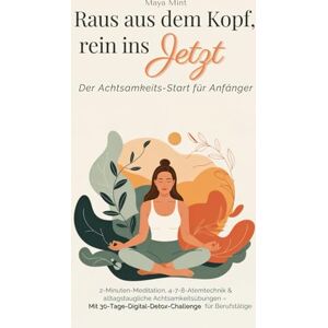 Mint, Maya Raus aus dem Kopf, rein ins Jetzt Der Achtsamkeits-Start für Anfänger: 2-Minuten-Meditation, 4-7-8-Atemtechnik & alltagstaugliche ... für Berufstätige Mint, Maya Raus aus dem Kopf, rein ins Jetzt Der Achtsamkeits-Start für Anfänger: 2-Minuten-Meditation, 4-7-8-Atemtechnik & alltagstaugliche ... für Berufstätige