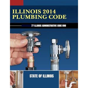 State of Illinois Illinois 2014 Plumbing Code: 77 Illinois Administrative Code 890 State of Illinois Illinois 2014 Plumbing Code: 77 Illinois Administrative Code 890