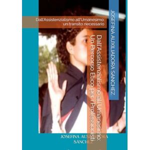 SANCHEZ, JOSEFINA AUXILIADORA Dall'Assistenzialismo all'Umanesimo: Un Percorso Etico per i Professionisti: Dall'Assistenzialismo all'Umanesimo: un transito necessario SANCHEZ, JOSEFINA AUXILIADORA Dall'Assistenzialismo all'Umanesimo: Un Percorso Etico per i Professionisti: Dall'Assistenzialismo all'Umanesimo: un transito necessario