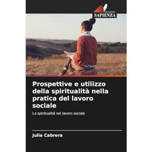 Cabrera, Julia Prospettive e utilizzo della spiritualità nella pratica del lavoro sociale: La spiritualità nel lavoro sociale Cabrera, Julia Prospettive e utilizzo della spiritualità nella pratica del lavoro sociale: La spiritualità nel lavoro sociale