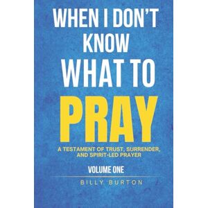 Burton, Billy When I Don’t Know What to Pray: A Testament of Trust, Surrender, and Spirit-Led Prayer Burton, Billy When I Don’t Know What to Pray: A Testament of Trust, Surrender, and Spirit-Led Prayer