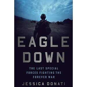 Donati, Jessica Eagle Down: American Special Forces at the End of Afghanistan's War Donati, Jessica Eagle Down: American Special Forces at the End of Afghanistan's War
