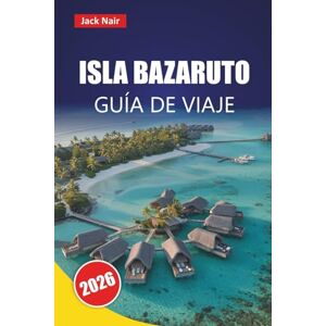 Nair, Jack ISLA BAZARUTO GUÍA DE VIAJE 2026: Experimente la isla de Mozambique a través de sus playas, parques marinos, delicias culinarias, aventuras al aire libre y planes de viaje Nair, Jack ISLA BAZARUTO GUÍA DE VIAJE 2026: Experimente la isla de Mozambique a través de sus playas, parques marinos, delicias culinarias, aventuras al aire libre y planes de viaje