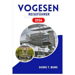 Burd, Doris T. VOGESEN REISEFÜHRER 2026: Saisonale Festivals, malerische Fahrten und lokale Aromen Burd, Doris T. VOGESEN REISEFÜHRER 2026: Saisonale Festivals, malerische Fahrten und lokale Aromen