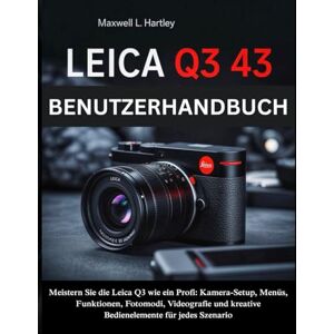 Hartley, Maxwell L. Leica Q3 43 Benutzerhandbuch: Das komplette Handbuch für Anfänger & Profis -Meistern Sie die Leica Q3 wie ein Profi: Kamera-Setup, Menüs, Funktionen, ... kreative Bedienelemente für jedes Szenario Hartley, Maxwell L. Leica Q3 43 Benutzerhandbuch: Das komplette Handbuch für Anfänger & Profis -Meistern Sie die Leica Q3 wie ein Profi: Kamera-Setup, Menüs, Funktionen, ... kreative Bedienelemente für jedes Szenario