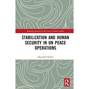 Gilder, Alexander Stabilization and Human Security in UN Peace Operations (Routledge Research in the Law of Armed Conflict) Gilder, Alexander Stabilization and Human Security in UN Peace Operations (Routledge Research in the Law of Armed Conflict)