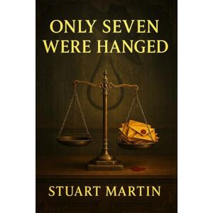 Martin, Stuart Only Seven Were Hanged: A vintage intellectual crime story where a secretive society dissects real murder trials, exposing flaws in justice and the terrifying cost of being wrong Martin, Stuart Only Seven Were Hanged: A vintage intellectual crime story where a secretive society dissects real murder trials, exposing flaws in justice and the terrifying cost of being wrong