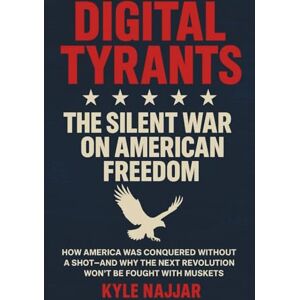 Najjar, Kyle Digital Tyrants: The Silent War on American Freedom: How America Was Conquered Without a Shot—And Why the Next Revolution Won’t Be Fought With Muskets Najjar, Kyle Digital Tyrants: The Silent War on American Freedom: How America Was Conquered Without a Shot—And Why the Next Revolution Won’t Be Fought With Muskets