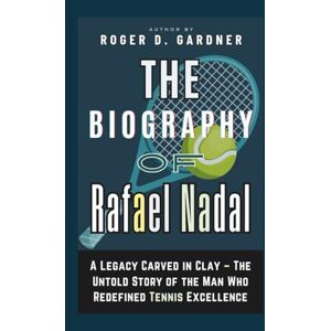 D. Gardner, Roger The Biography of Rafael Nadal: A Legacy Carved in Clay – The Untold Story of the Man Who Redefined Tennis Excellence D. Gardner, Roger The Biography of Rafael Nadal: A Legacy Carved in Clay – The Untold Story of the Man Who Redefined Tennis Excellence