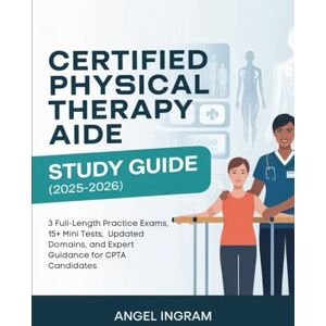Ingram, Angel CERTIFIED PHYSICAL THERAPY AIDE STUDY GUIDE (2025-2026): 3 Full-Length Practice Exams, 15+ Mini Tests, Updated Domains, and Expert Guidance for CPTA Candidates Ingram, Angel CERTIFIED PHYSICAL THERAPY AIDE STUDY GUIDE (2025-2026): 3 Full-Length Practice Exams, 15+ Mini Tests, Updated Domains, and Expert Guidance for CPTA Candidates