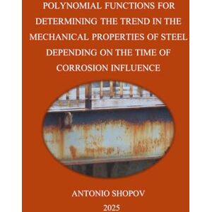 Shopov, Antonio POLYNOMIAL FUNCTIONS FOR DETERMINING THE TREND IN THE MECHANICAL PROPERTIES OF STEEL DEPENDING ON THE TIME OF CORROSION INFLUENCE Shopov, Antonio POLYNOMIAL FUNCTIONS FOR DETERMINING THE TREND IN THE MECHANICAL PROPERTIES OF STEEL DEPENDING ON THE TIME OF CORROSION INFLUENCE