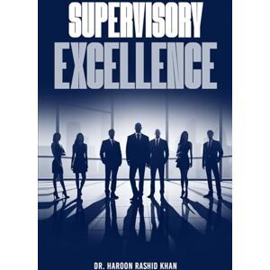 Rashid Khan, Dr. Haroon Supervisory Excellence: Refine Your Leadership Skills with Expert Strategies for Effective Team Management Rashid Khan, Dr. Haroon Supervisory Excellence: Refine Your Leadership Skills with Expert Strategies for Effective Team Management