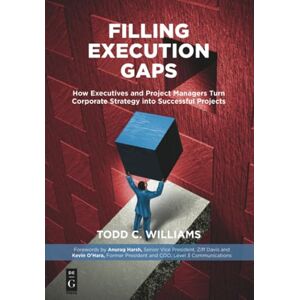 Williams, Todd C. Filling Execution Gaps: How Executives and Project Managers Turn Corporate Strategy into Successful Projects Williams, Todd C. Filling Execution Gaps: How Executives and Project Managers Turn Corporate Strategy into Successful Projects