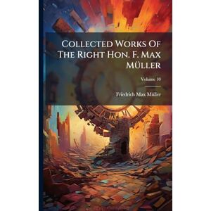 Mã1/4ller, Friedrich Max Collected Works Of The Right Hon. F. Max MÃ1/4ller Mã1/4ller, Friedrich Max Collected Works Of The Right Hon. F. Max MÃ1/4ller