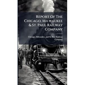 Report Of The Chicago, Milwaukee & St. Paul Railway Company Report Of The Chicago, Milwaukee & St. Paul Railway Company