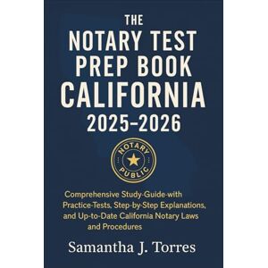 Samantha J. Torres The Notary Test Prep Book California Book 2025 2026: Comprehensive Study Guide with Practice Tests, Step-by-Step Explanations, and Up-to-Date California Notary Laws and Procedures Samantha J. Torres The Notary Test Prep Book California Book 2025 2026: Comprehensive Study Guide with Practice Tests, Step-by-Step Explanations, and Up-to-Date California Notary Laws and Procedures