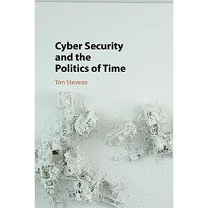 Stevens, Tim Cyber Security and the Politics of Time Stevens, Tim Cyber Security and the Politics of Time