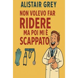 GREY, ALISTAIR NON VOLEVO FAR RIDERE MA POI MI E' SCAPPATO: 1 GREY, ALISTAIR NON VOLEVO FAR RIDERE MA POI MI E' SCAPPATO: 1