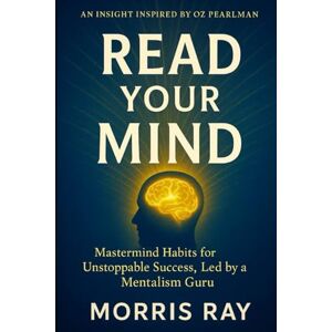 RAY, MORRIS READ YOUR MIND: AN INSIGHT INSPIRED BY OZ PEARLMAN: Mastermind Habits for Unstoppable Success, Led by a Mentalism Guru RAY, MORRIS READ YOUR MIND: AN INSIGHT INSPIRED BY OZ PEARLMAN: Mastermind Habits for Unstoppable Success, Led by a Mentalism Guru