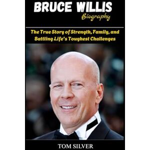 Silver, Tom Bruce Willis Biography: The True Story of Strength, Family, and Battling Life's Toughest Challenges Silver, Tom Bruce Willis Biography: The True Story of Strength, Family, and Battling Life's Toughest Challenges