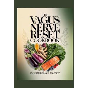 P. MASSEY, KATHARINA The Vagus Nerve Reset Cookbook: “Simple Recipes to Strengthen the Vagus Nerve P. MASSEY, KATHARINA The Vagus Nerve Reset Cookbook: “Simple Recipes to Strengthen the Vagus Nerve