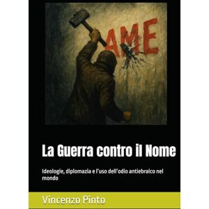 Pinto, Vincenzo La Guerra contro il Nome: Ideologie, diplomazia e l’uso dell’odio antiebraico nel mondo (Antishemitica) Pinto, Vincenzo La Guerra contro il Nome: Ideologie, diplomazia e l’uso dell’odio antiebraico nel mondo (Antishemitica)