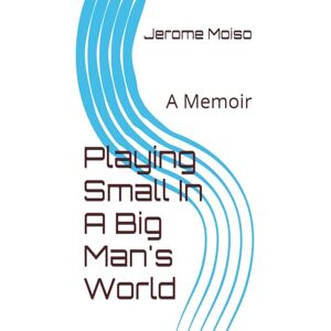 Moiso, Jerome Playing Small In A Big Man's World: A Memoir Moiso, Jerome Playing Small In A Big Man's World: A Memoir