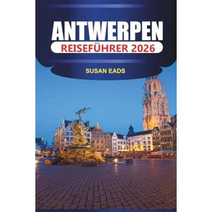 EADS, SUSAN ANTWERPEN Reiseführer 2026: Erkunden Sie die Altstadt von Antwerpen, die Liebfrauenkathedrale und den Hauptbahnhof mit Museen, Cafés und Einkaufsstraßen EADS, SUSAN ANTWERPEN Reiseführer 2026: Erkunden Sie die Altstadt von Antwerpen, die Liebfrauenkathedrale und den Hauptbahnhof mit Museen, Cafés und Einkaufsstraßen