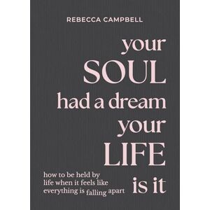 Campbell, Rebecca Your Soul Had a Dream, Your Life Is It: How to Be Held by Life When It Feels Like Everything Is Falling Apart Campbell, Rebecca Your Soul Had a Dream, Your Life Is It: How to Be Held by Life When It Feels Like Everything Is Falling Apart