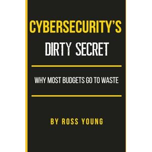 Young, Ross Cybersecurity's Dirty Secret: Why Most Budgets Go to Waste (CISO Tradecraft®) Young, Ross Cybersecurity's Dirty Secret: Why Most Budgets Go to Waste (CISO Tradecraft®)