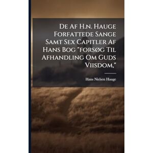 Hauge, Hans Nielsen De Af H.n. Hauge Forfattede Sange Samt Sex Capitler Af Hans Bog "forsÃ, g Til Afhandling Om Guds Viisdom, Hauge, Hans Nielsen De Af H.n. Hauge Forfattede Sange Samt Sex Capitler Af Hans Bog "forsÃ, g Til Afhandling Om Guds Viisdom,