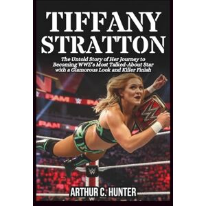 C. Hunter, Arthur TIFFANY STRATTON BIOGRAPHY: The Untold Story of Her Journey to Becoming WWE’s Most Talked-About Star with a Glamorous Look and Killer Finish C. Hunter, Arthur TIFFANY STRATTON BIOGRAPHY: The Untold Story of Her Journey to Becoming WWE’s Most Talked-About Star with a Glamorous Look and Killer Finish