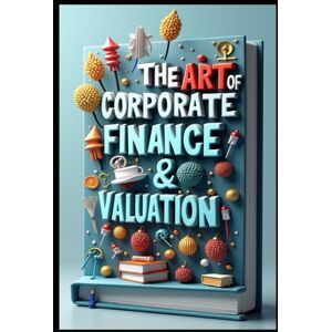 Abdo, Saad The Art of Corporate Finance & Valuation: Private Equity Mastery, Modern Investment Strategies, Venture Capital, Strategic Investment Decision Making, Private Equity Excellence, From Analysis To Exit Abdo, Saad The Art of Corporate Finance & Valuation: Private Equity Mastery, Modern Investment Strategies, Venture Capital, Strategic Investment Decision Making, Private Equity Excellence, From Analysis To Exit