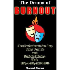 Sherkar, Mr Shashank The Drama of Burnout: How Professionals Can Stop Being Puppets and Start Reclaiming Their Life, Work, and Worth Sherkar, Mr Shashank The Drama of Burnout: How Professionals Can Stop Being Puppets and Start Reclaiming Their Life, Work, and Worth