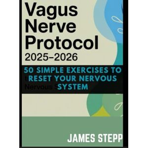 Stepp, James VAGUS NERVE PROTOCOL 2025–2026: 50 SIMPLE EXERCISES TO RESET YOUR NERVOUS SYSTEM Stepp, James VAGUS NERVE PROTOCOL 2025–2026: 50 SIMPLE EXERCISES TO RESET YOUR NERVOUS SYSTEM