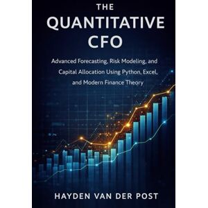 Van Der Post, Hayden The Quantitative CFO: Advanced Forecasting, Risk Modeling, and Capital Allocation Using Python, Excel, and Modern Finance Theory Van Der Post, Hayden The Quantitative CFO: Advanced Forecasting, Risk Modeling, and Capital Allocation Using Python, Excel, and Modern Finance Theory