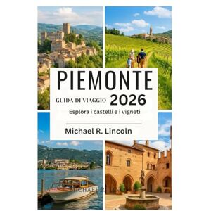 Lincoln, Michael R. PIEMONTE GUIDA DI VIAGGIO 2026: Esplora i castelli e i vigneti Lincoln, Michael R. PIEMONTE GUIDA DI VIAGGIO 2026: Esplora i castelli e i vigneti
