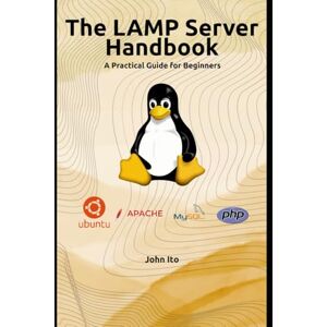 Ito, John The LAMP Server Handbook: A Practical Guide for Beginners Ito, John The LAMP Server Handbook: A Practical Guide for Beginners