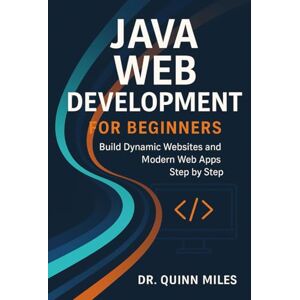 Miles, Dr. Quinn Java Web Development for Beginners: Build Dynamic Websites and Modern Web Apps Step by Step Miles, Dr. Quinn Java Web Development for Beginners: Build Dynamic Websites and Modern Web Apps Step by Step