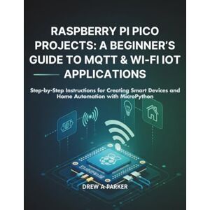 Parker, Drew A. Raspberry Pi Pico Projects: A Beginner’s Guide to MQTT & Wi-Fi IoT Applications: Step-by-Step Instructions for Creating Smart Devices and Home Automation with MicroPython (Build With Drew) Parker, Drew A. Raspberry Pi Pico Projects: A Beginner’s Guide to MQTT & Wi-Fi IoT Applications: Step-by-Step Instructions for Creating Smart Devices and Home Automation with MicroPython (Build With Drew)