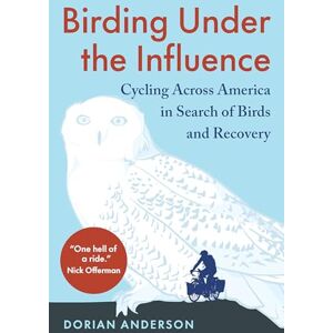Anderson, Dorian Birding Under the Influence: Cycling Across America in Search of Birds and Recovery Anderson, Dorian Birding Under the Influence: Cycling Across America in Search of Birds and Recovery