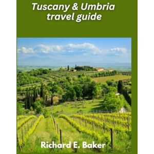 E. Baker, Richard Tuscany & Umbria travel guide 2025: Rolling Hills, Renaissance Art, and Culinary Delights E. Baker, Richard Tuscany & Umbria travel guide 2025: Rolling Hills, Renaissance Art, and Culinary Delights