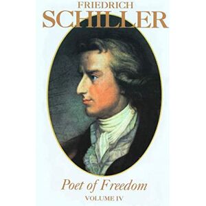 Schiller, Friedrich Friedrich Schiller Poet of Freedom Volume IV Schiller, Friedrich Friedrich Schiller Poet of Freedom Volume IV