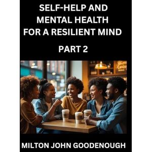 Milton Self-help and Mental Health for a Resilient Mind (Part 2): Navigating Life's Challenges with Strength and Serenity, Cultivating Inner Peace in a Chaotic World, Transforming Pain into Power Milton Self-help and Mental Health for a Resilient Mind (Part 2): Navigating Life's Challenges with Strength and Serenity, Cultivating Inner Peace in a Chaotic World, Transforming Pain into Power
