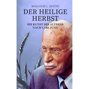 Austin, Malcolm J. Der heilige Herbst Die Kunst des Alterns nach Carl Jung: Individuation, Archetypen, Weisheit, Träume und Transzendenz im Alter nach Jung Austin, Malcolm J. Der heilige Herbst Die Kunst des Alterns nach Carl Jung: Individuation, Archetypen, Weisheit, Träume und Transzendenz im Alter nach Jung