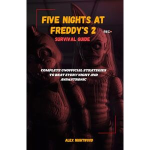 Nightwood, Alex Five Nights at Freddy's 2 Survival Guide: Complete Unofficial Strategies to Beat Every Night and Animatronic Nightwood, Alex Five Nights at Freddy's 2 Survival Guide: Complete Unofficial Strategies to Beat Every Night and Animatronic