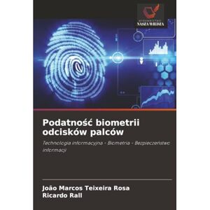 Rosa, João Marcos Teixeira Podatność biometrii odcisków palców: Technologia informacyjna Biometria Bezpieczeństwo informacji: Technologia informacyjna Biometria Bezpiecze¿stwo informacji Rosa, João Marcos Teixeira Podatność biometrii odcisków palców: Technologia informacyjna Biometria Bezpieczeństwo informacji: Technologia informacyjna Biometria Bezpiecze¿stwo informacji